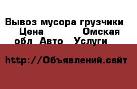 Вывоз мусора грузчики. › Цена ­ 1 200 - Омская обл. Авто » Услуги   